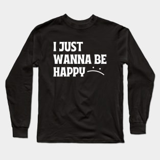 I JUST WANNA BE HAPPY Long Sleeve T-Shirt